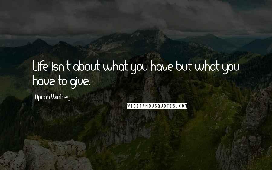 Oprah Winfrey Quotes: Life isn't about what you have but what you have to give.