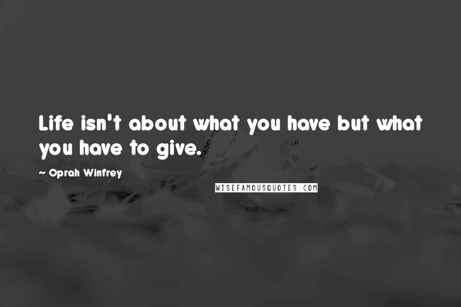 Oprah Winfrey Quotes: Life isn't about what you have but what you have to give.