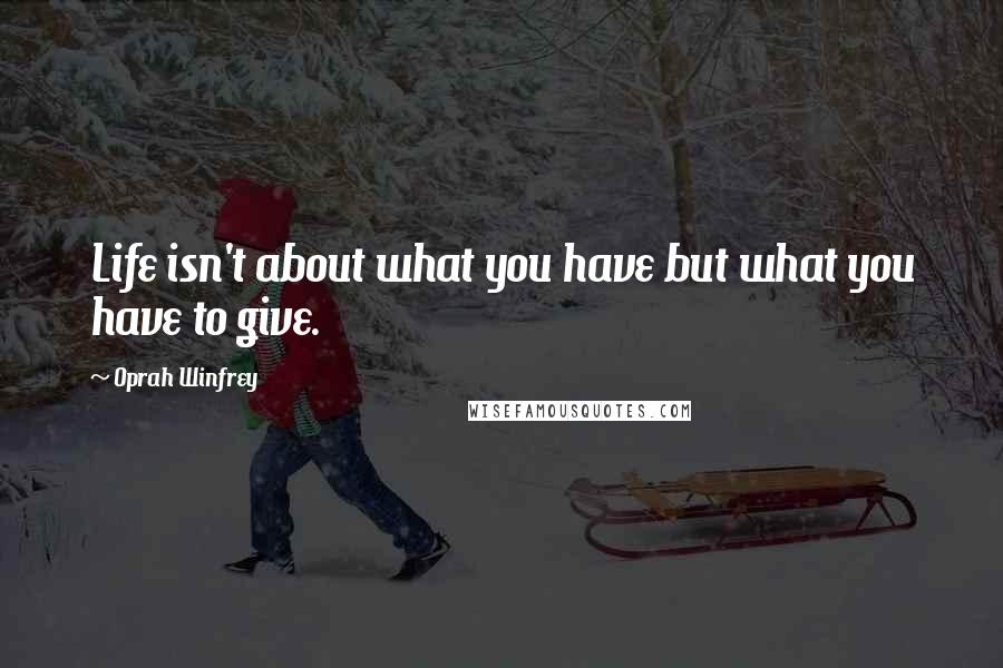 Oprah Winfrey Quotes: Life isn't about what you have but what you have to give.