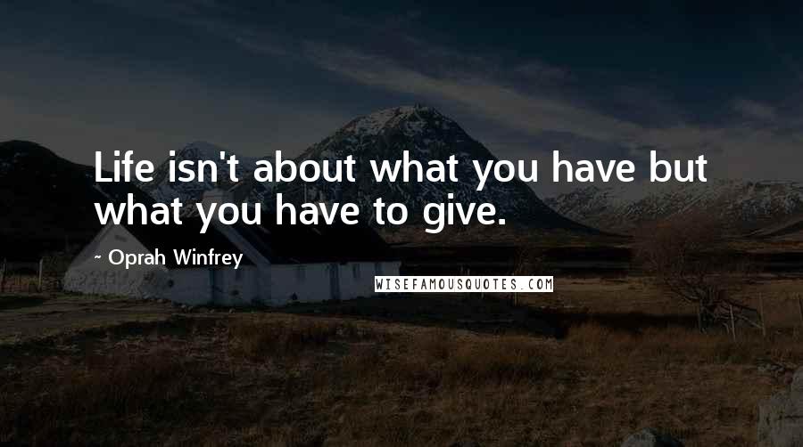 Oprah Winfrey Quotes: Life isn't about what you have but what you have to give.