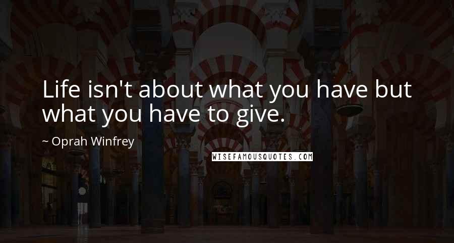 Oprah Winfrey Quotes: Life isn't about what you have but what you have to give.