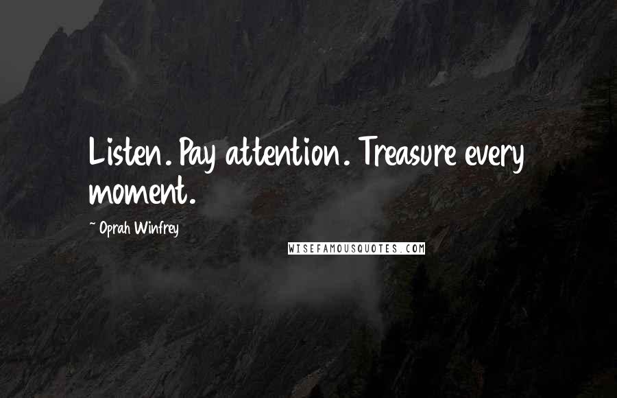 Oprah Winfrey Quotes: Listen. Pay attention. Treasure every moment.