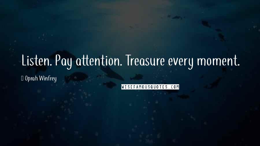 Oprah Winfrey Quotes: Listen. Pay attention. Treasure every moment.