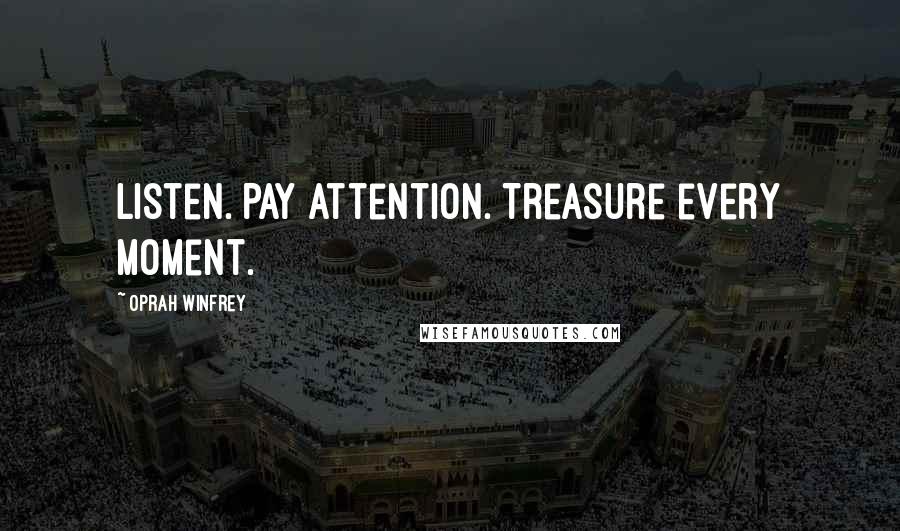 Oprah Winfrey Quotes: Listen. Pay attention. Treasure every moment.