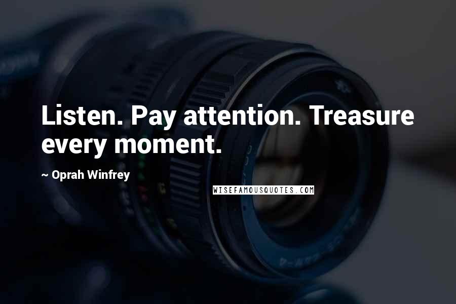 Oprah Winfrey Quotes: Listen. Pay attention. Treasure every moment.