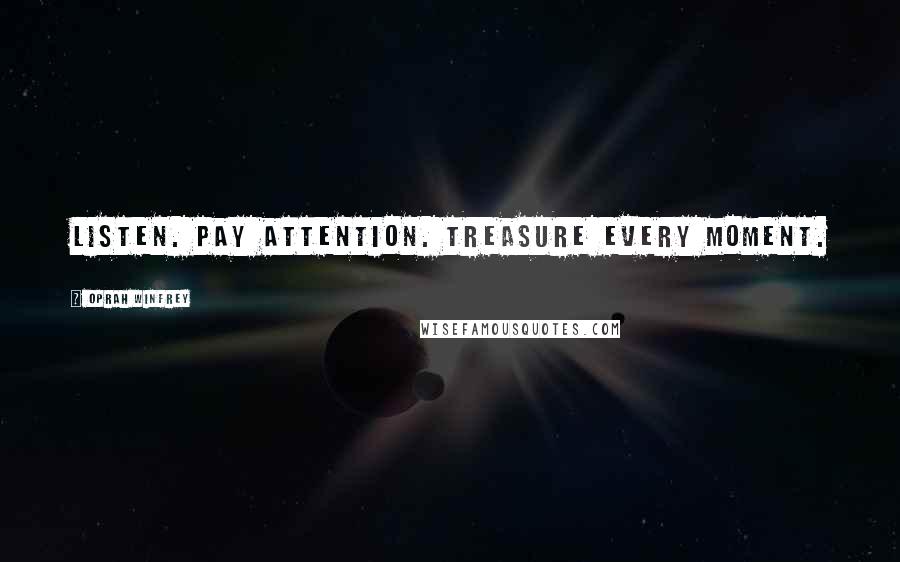 Oprah Winfrey Quotes: Listen. Pay attention. Treasure every moment.