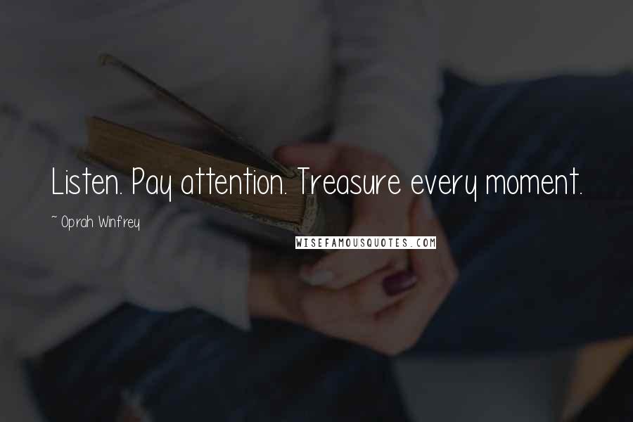 Oprah Winfrey Quotes: Listen. Pay attention. Treasure every moment.