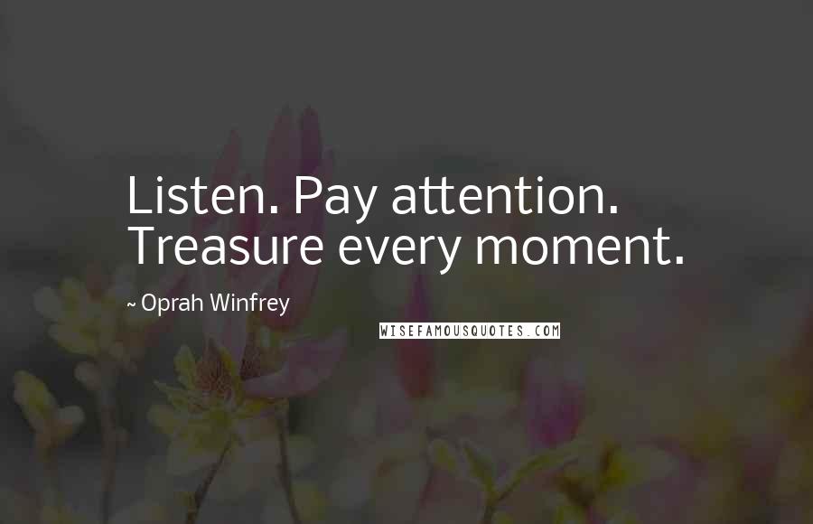 Oprah Winfrey Quotes: Listen. Pay attention. Treasure every moment.