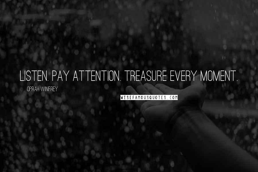 Oprah Winfrey Quotes: Listen. Pay attention. Treasure every moment.