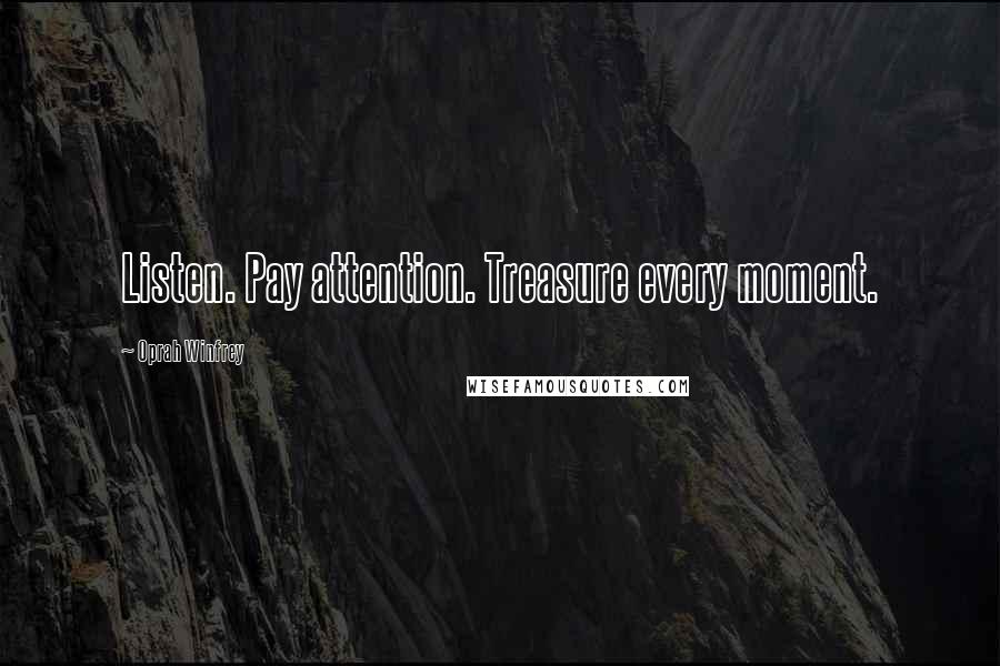 Oprah Winfrey Quotes: Listen. Pay attention. Treasure every moment.