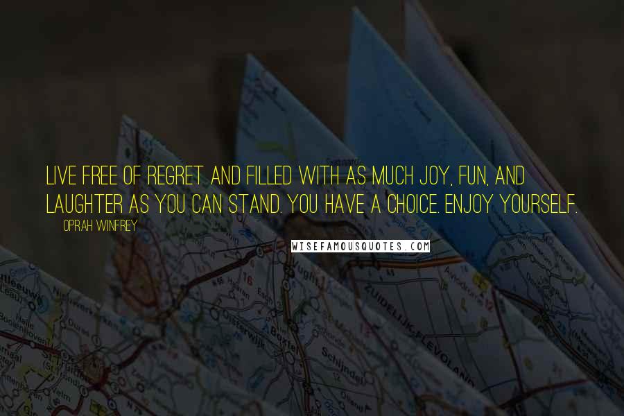 Oprah Winfrey Quotes: Live free of regret and filled with as much joy, fun, and laughter as you can stand. You have a choice. Enjoy yourself.