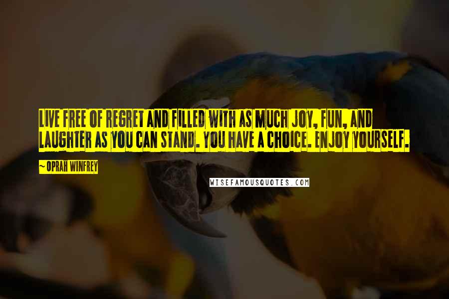 Oprah Winfrey Quotes: Live free of regret and filled with as much joy, fun, and laughter as you can stand. You have a choice. Enjoy yourself.