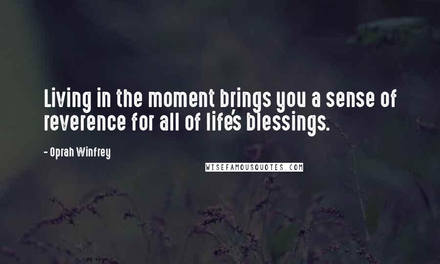 Oprah Winfrey Quotes: Living in the moment brings you a sense of reverence for all of life's blessings.