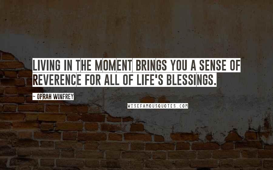 Oprah Winfrey Quotes: Living in the moment brings you a sense of reverence for all of life's blessings.