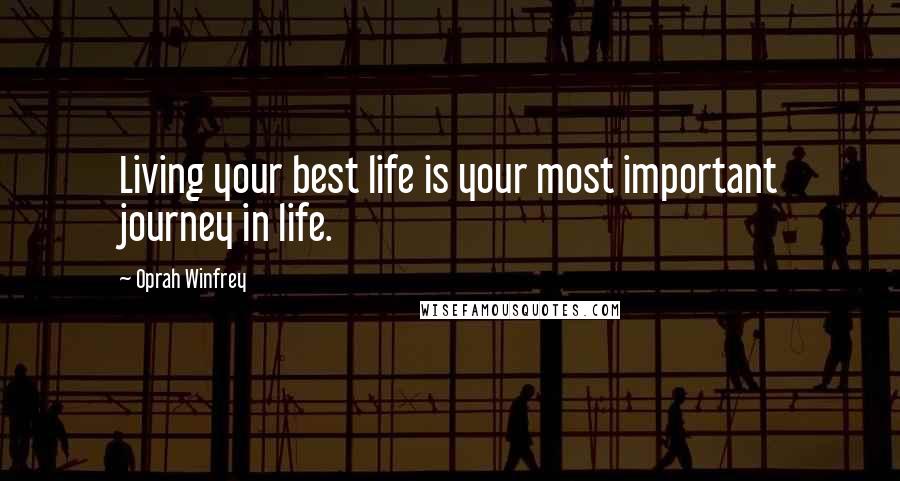 Oprah Winfrey Quotes: Living your best life is your most important journey in life.