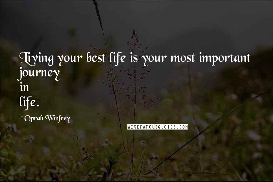 Oprah Winfrey Quotes: Living your best life is your most important journey in life.