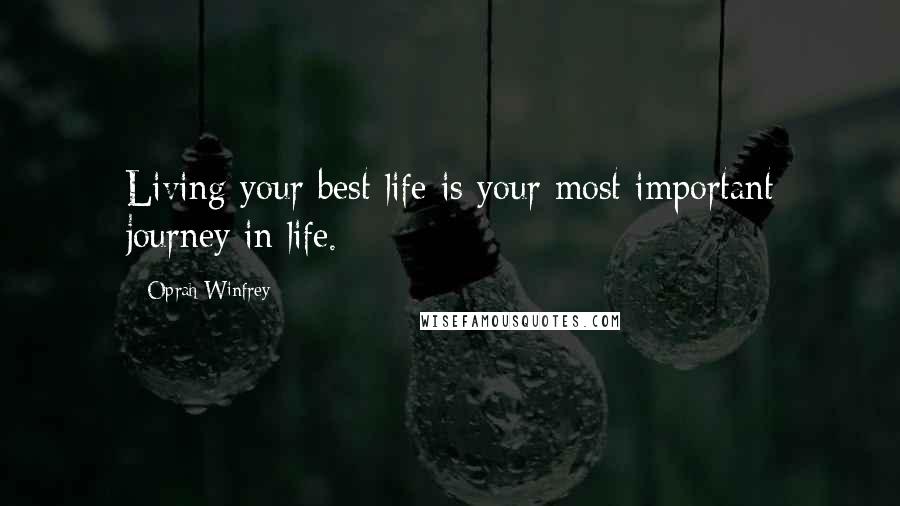 Oprah Winfrey Quotes: Living your best life is your most important journey in life.