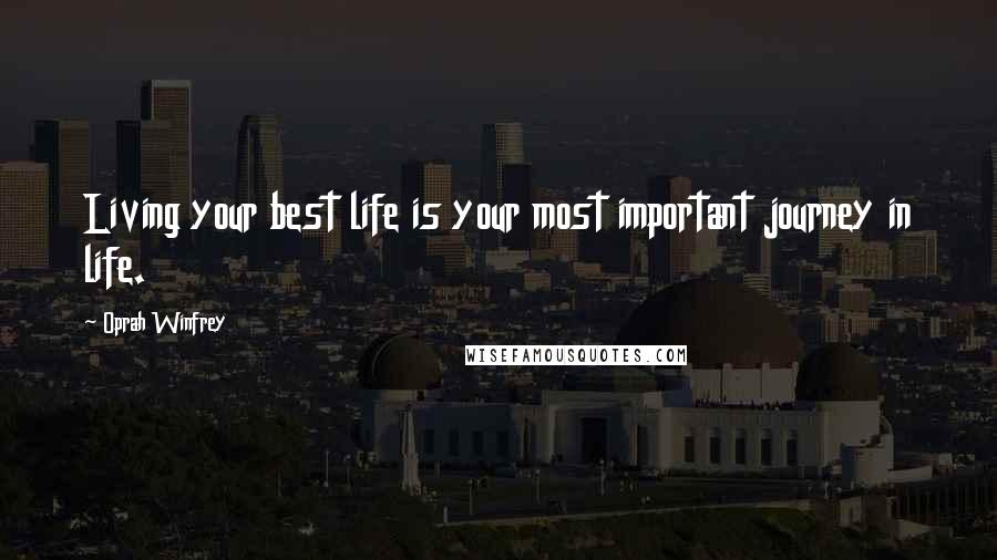 Oprah Winfrey Quotes: Living your best life is your most important journey in life.