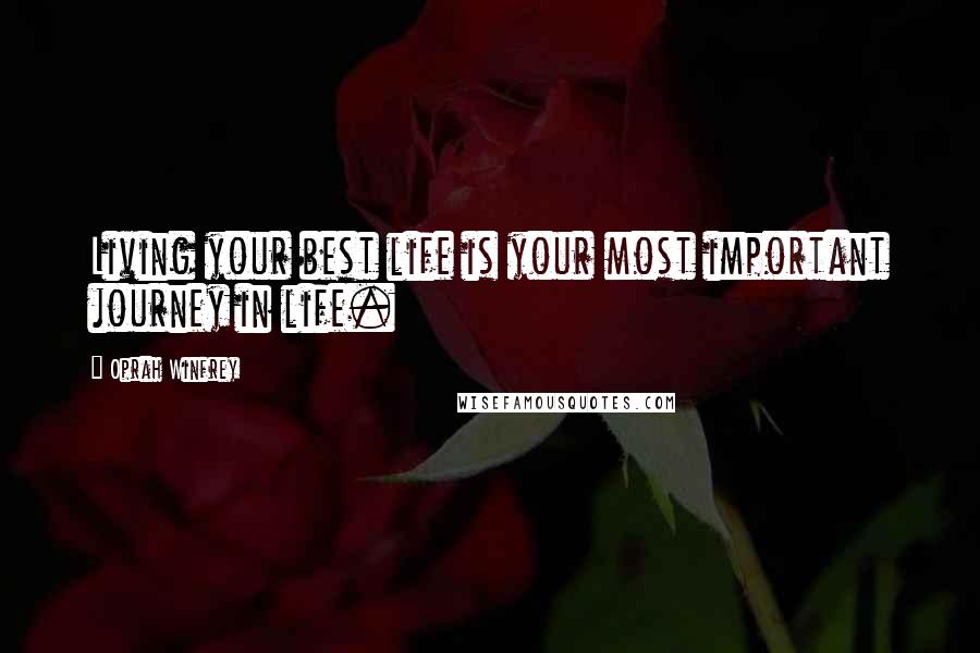Oprah Winfrey Quotes: Living your best life is your most important journey in life.