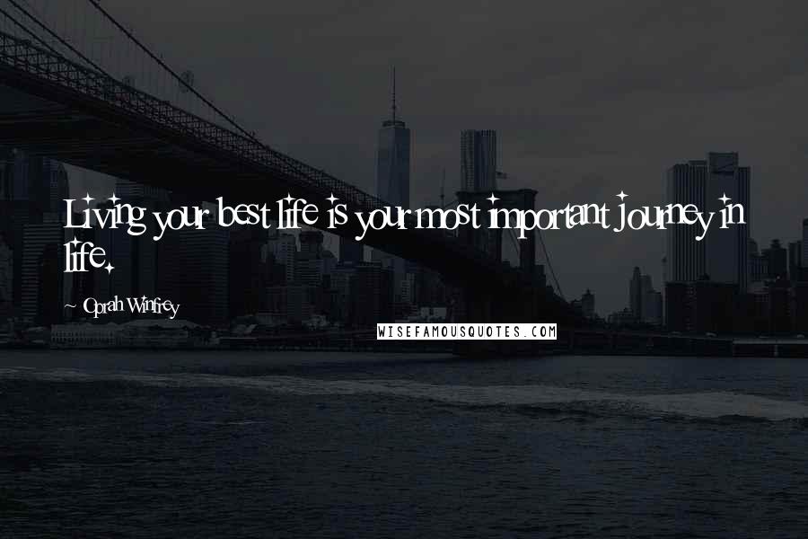 Oprah Winfrey Quotes: Living your best life is your most important journey in life.