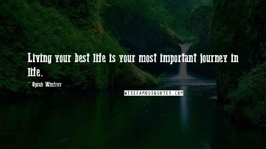 Oprah Winfrey Quotes: Living your best life is your most important journey in life.