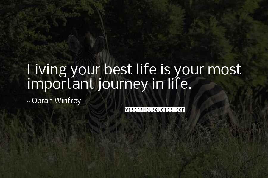 Oprah Winfrey Quotes: Living your best life is your most important journey in life.