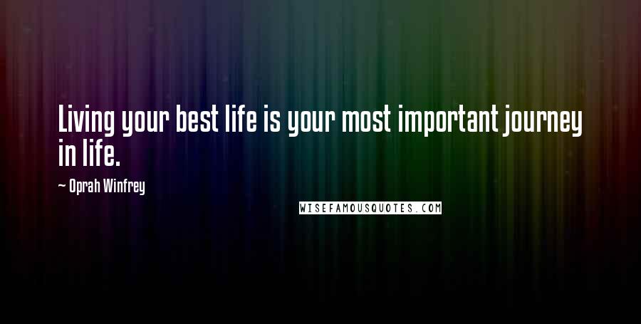 Oprah Winfrey Quotes: Living your best life is your most important journey in life.