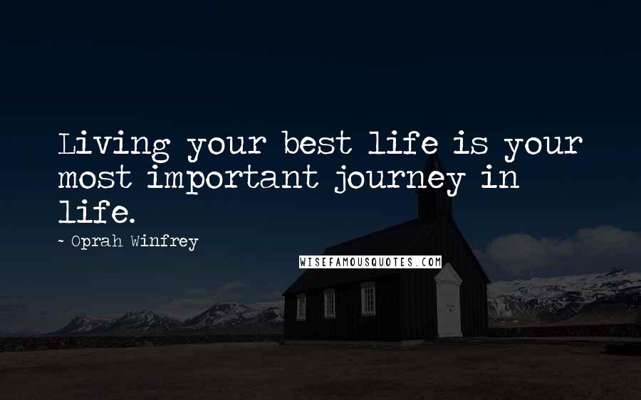 Oprah Winfrey Quotes: Living your best life is your most important journey in life.
