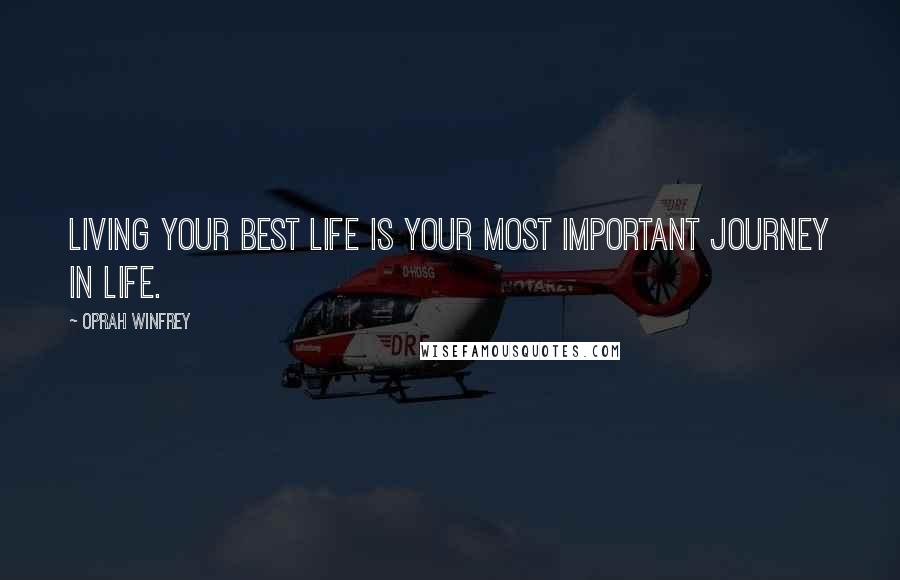 Oprah Winfrey Quotes: Living your best life is your most important journey in life.