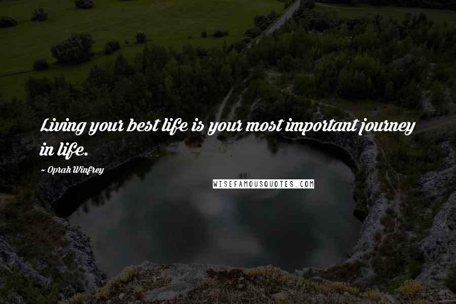 Oprah Winfrey Quotes: Living your best life is your most important journey in life.