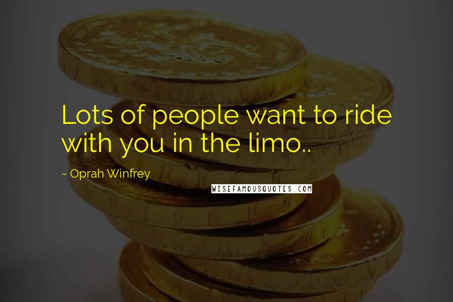 Oprah Winfrey Quotes: Lots of people want to ride with you in the limo..
