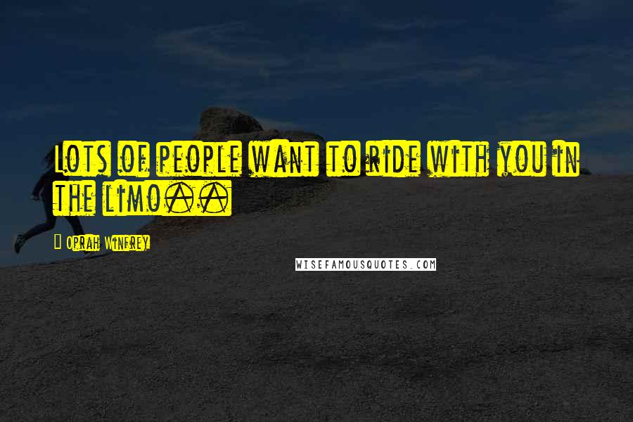 Oprah Winfrey Quotes: Lots of people want to ride with you in the limo..