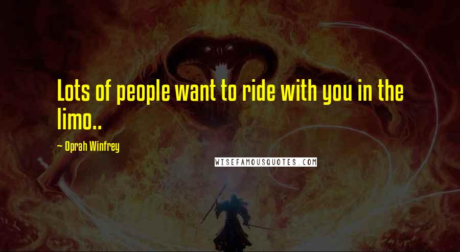 Oprah Winfrey Quotes: Lots of people want to ride with you in the limo..