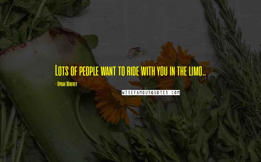 Oprah Winfrey Quotes: Lots of people want to ride with you in the limo..