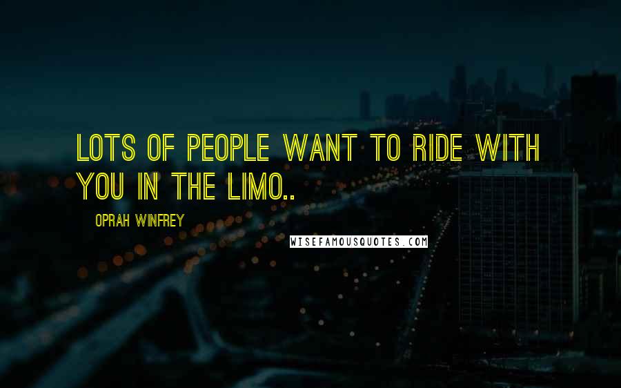Oprah Winfrey Quotes: Lots of people want to ride with you in the limo..