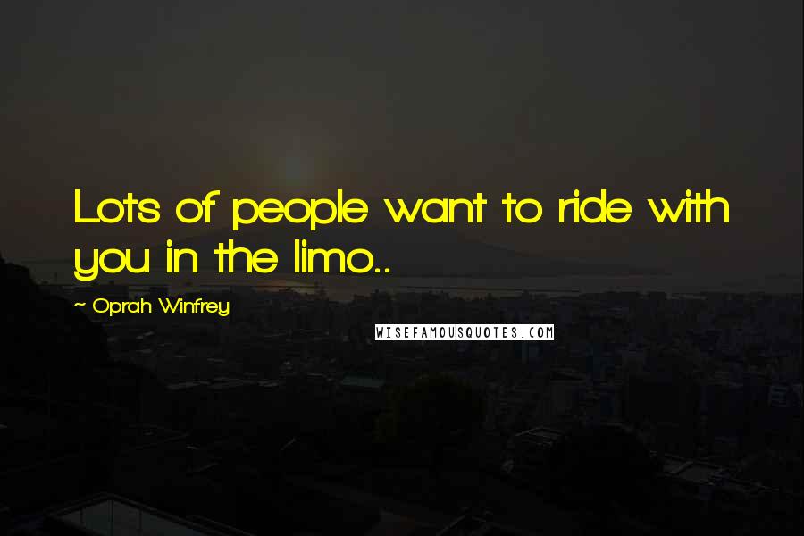 Oprah Winfrey Quotes: Lots of people want to ride with you in the limo..