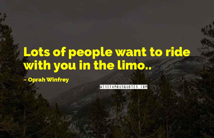 Oprah Winfrey Quotes: Lots of people want to ride with you in the limo..