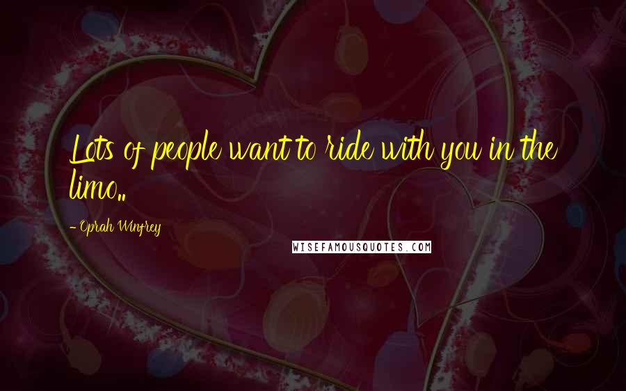 Oprah Winfrey Quotes: Lots of people want to ride with you in the limo..