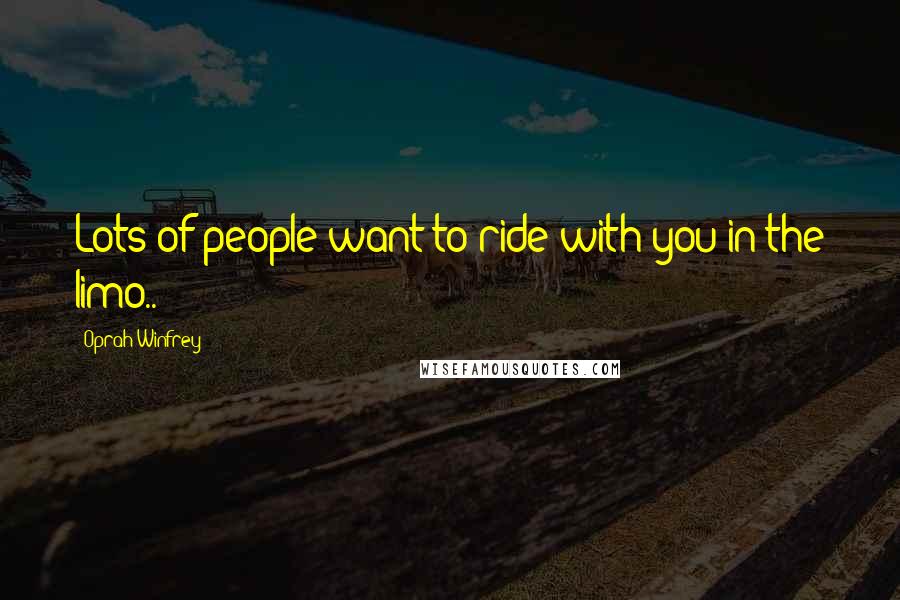 Oprah Winfrey Quotes: Lots of people want to ride with you in the limo..
