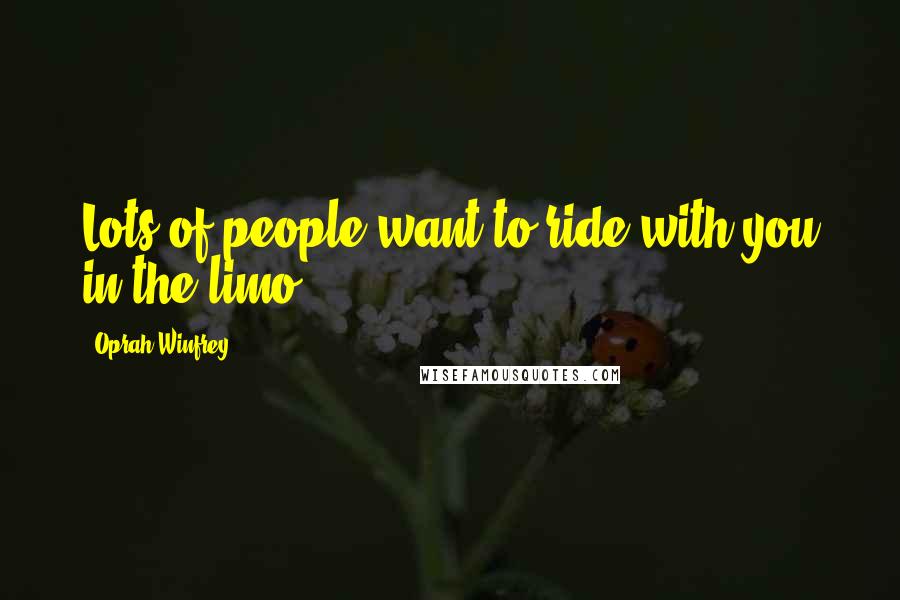 Oprah Winfrey Quotes: Lots of people want to ride with you in the limo..