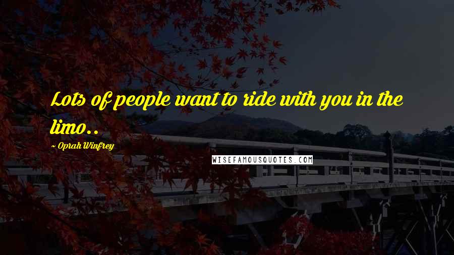 Oprah Winfrey Quotes: Lots of people want to ride with you in the limo..
