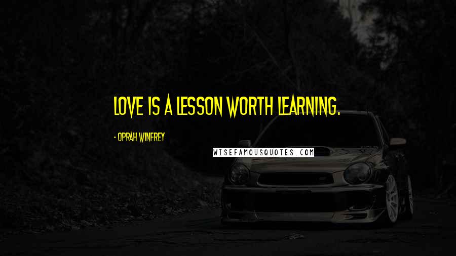 Oprah Winfrey Quotes: Love is a lesson worth learning.