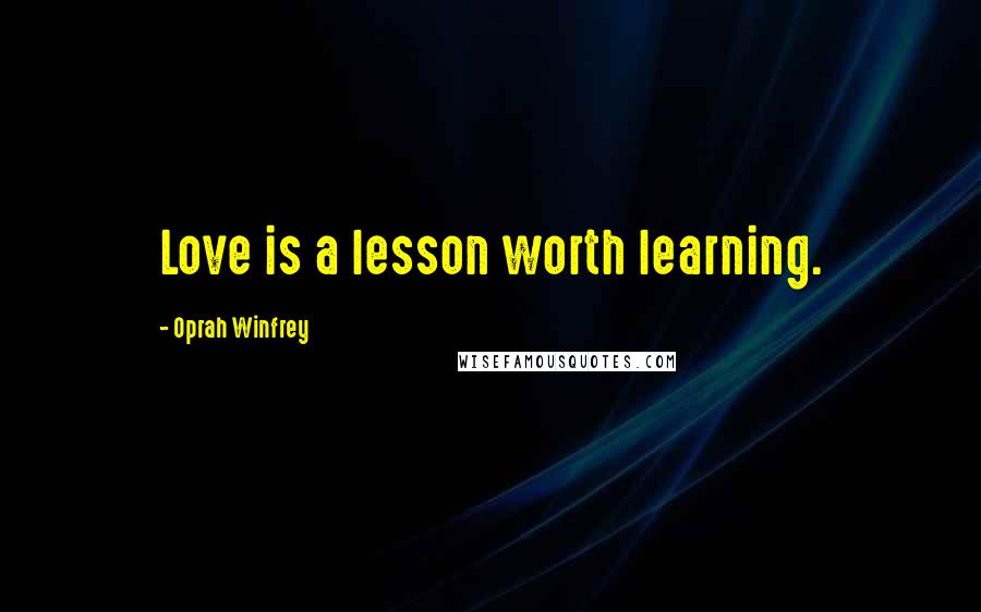 Oprah Winfrey Quotes: Love is a lesson worth learning.