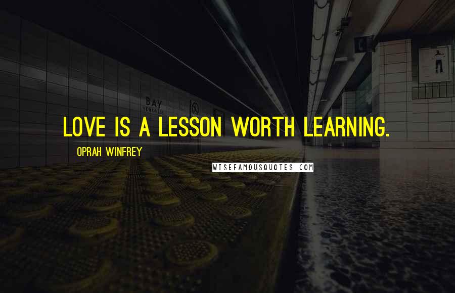 Oprah Winfrey Quotes: Love is a lesson worth learning.