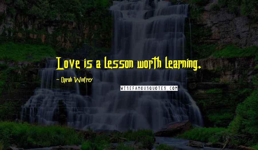 Oprah Winfrey Quotes: Love is a lesson worth learning.
