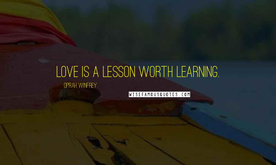 Oprah Winfrey Quotes: Love is a lesson worth learning.