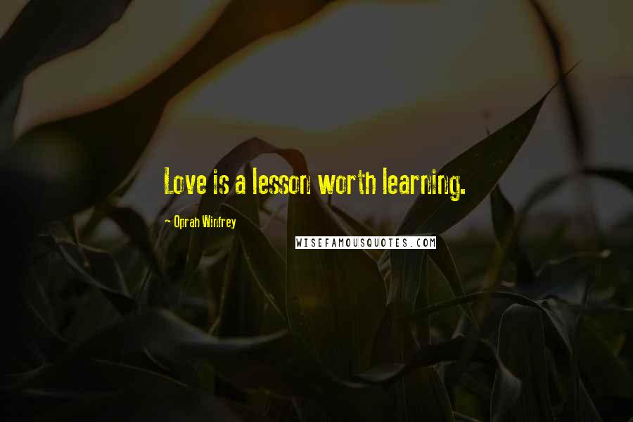 Oprah Winfrey Quotes: Love is a lesson worth learning.