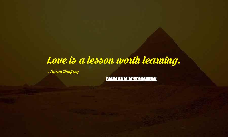 Oprah Winfrey Quotes: Love is a lesson worth learning.