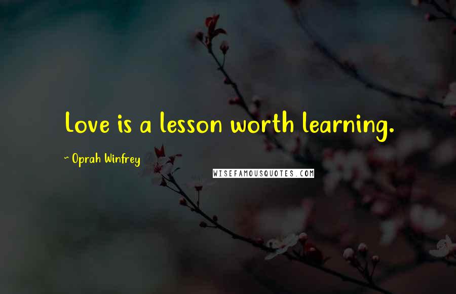Oprah Winfrey Quotes: Love is a lesson worth learning.