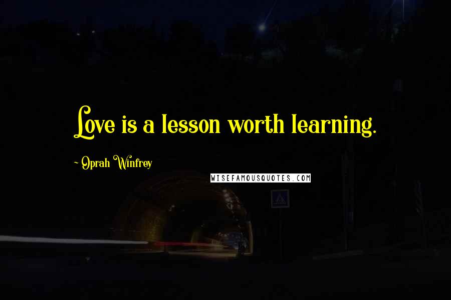 Oprah Winfrey Quotes: Love is a lesson worth learning.